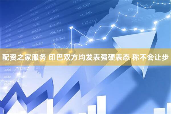配资之家服务 印巴双方均发表强硬表态 称不会让步