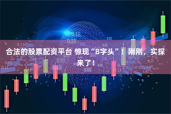 合法的股票配资平台 惊现“8字头”！刚刚，实探来了！