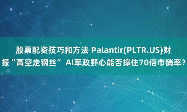 股票配资技巧和方法 Palantir(PLTR.US)财报“高空走钢丝” AI军政野心能否撑住70倍市销率？