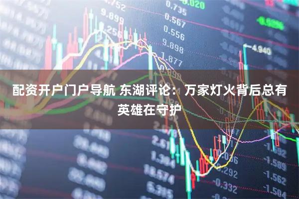 配资开户门户导航 东湖评论：万家灯火背后总有英雄在守护