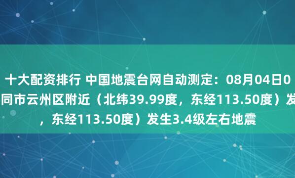 十大配资排行 中国地震台网自动测定：08月04日09时33分在山西大同市云州区附近（北纬39.99度，东经113.50度）发生3.4级左右地震