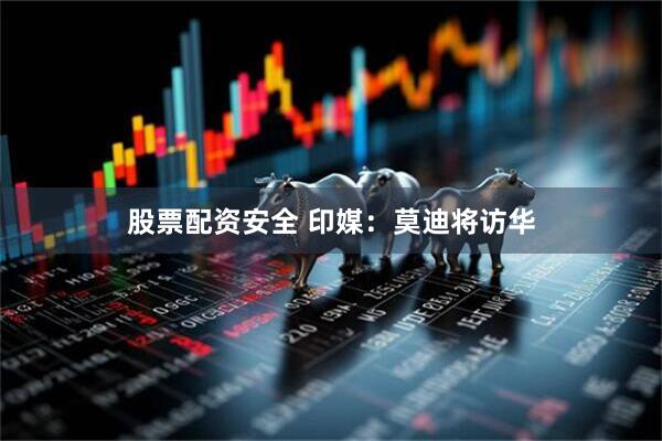 股票配资安全 印媒：莫迪将访华