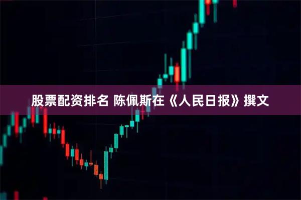 股票配资排名 陈佩斯在《人民日报》撰文