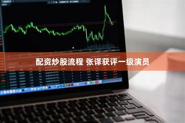 配资炒股流程 张译获评一级演员