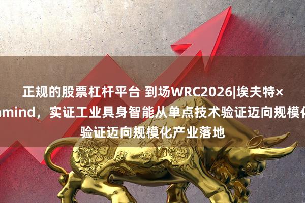正规的股票杠杆平台 到场WRC2026|埃夫特×启智Openmind，实证工业具身智能从单点技术验证迈向规模化产业落地